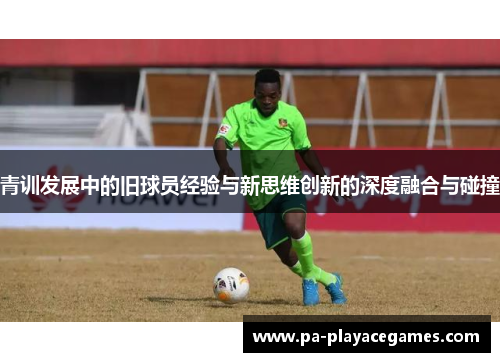 青训发展中的旧球员经验与新思维创新的深度融合与碰撞