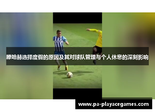 滕哈赫选择度假的原因及其对球队管理与个人休息的深刻影响