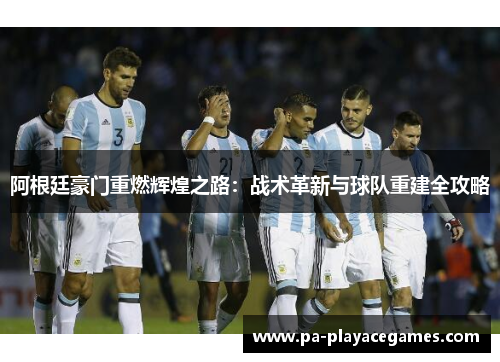 阿根廷豪门重燃辉煌之路：战术革新与球队重建全攻略