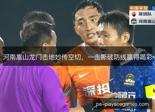 河南嵩山龙门击地妙传空切，一击撕破防线赢得喝彩